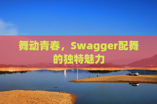 舞动青春，Swagger配舞的独特魅力